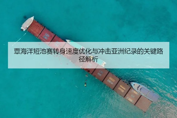 覃海洋短池赛转身速度优化与冲击亚洲纪录的关键路径解析 - Crown